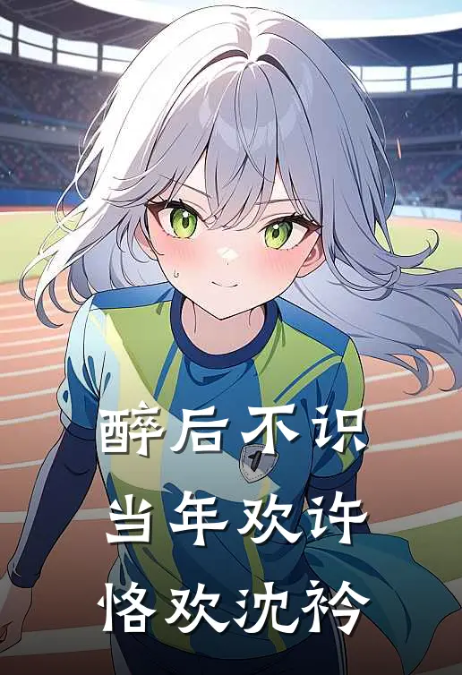 醉后不识当年欢许恪欢沈衿