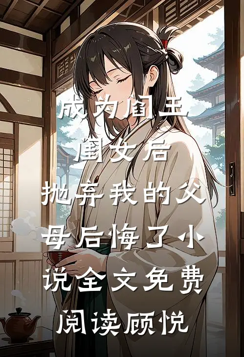 成为阎王闺女后，抛弃我的父母后悔了小说全文免费阅读顾悦