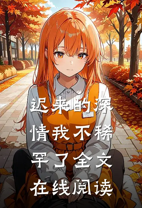 迟来的深情我不稀罕了全文在线阅读