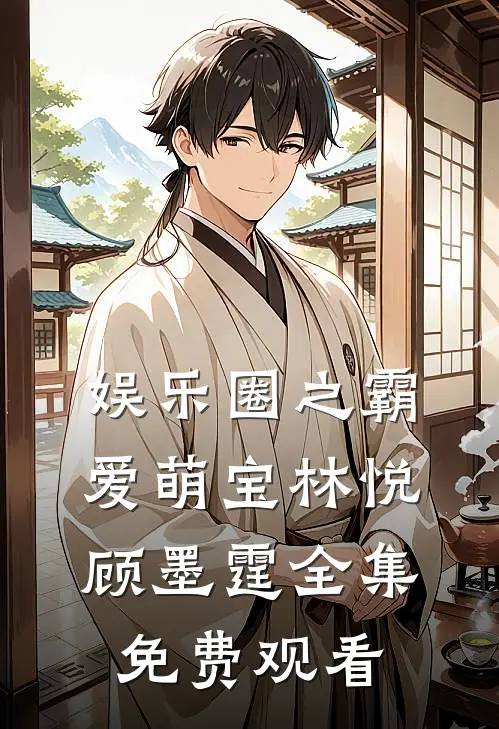 娱乐圈之霸爱萌宝林悦顾墨霆 全集免费观看