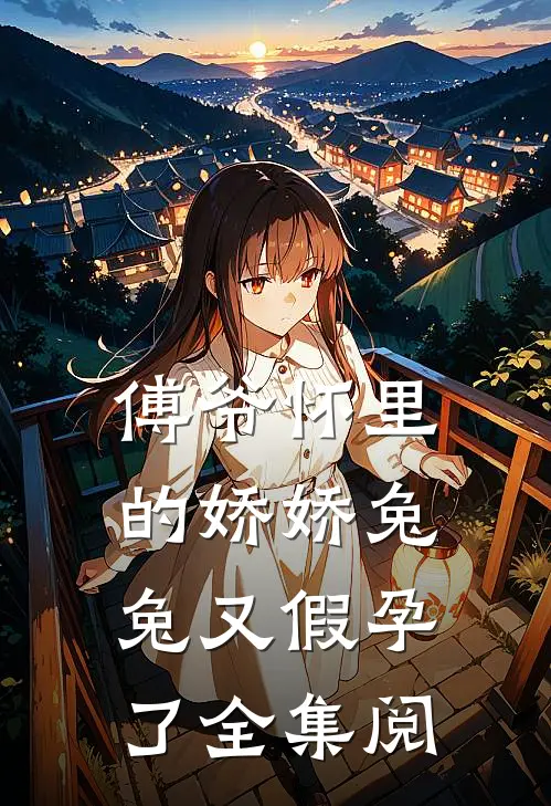 傅爷怀里的娇娇兔兔又假孕了全集阅
