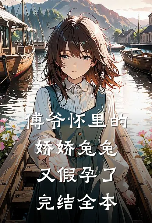 傅爷怀里的娇娇兔兔又假孕了完结全本