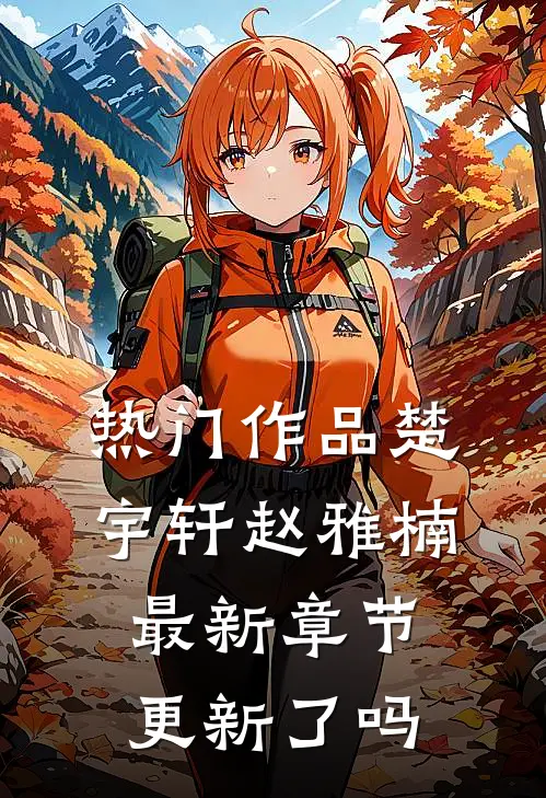 热门作品楚宇轩赵雅楠最新章节更新了吗