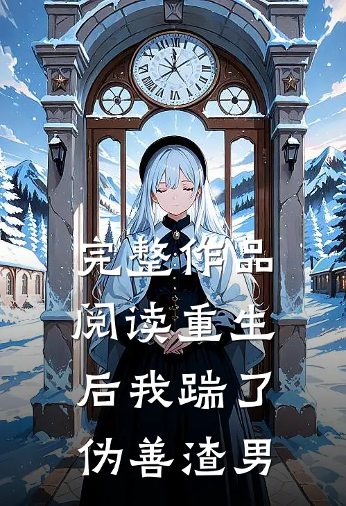 完整作品阅读重生后我踹了伪善渣男
