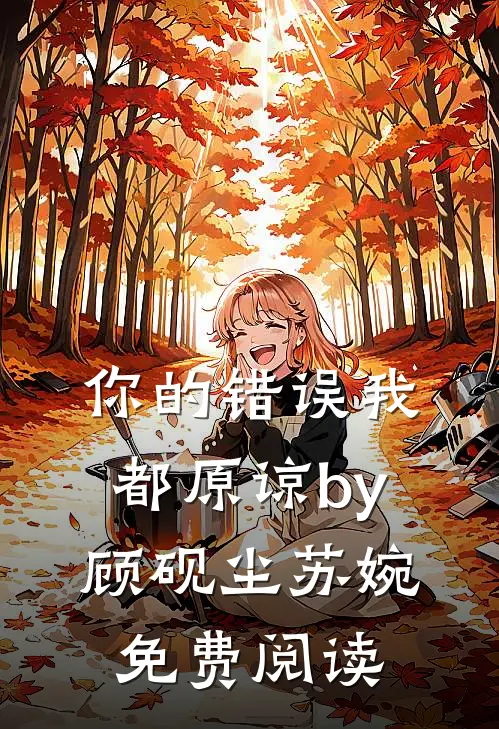 你的错误我都原谅by顾砚尘苏婉免费阅读