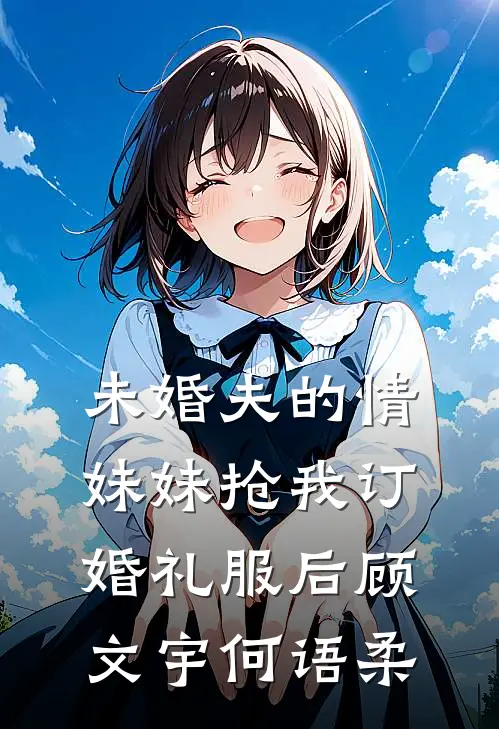 未婚夫的情妹妹抢我订婚礼服后 顾文宇何语柔