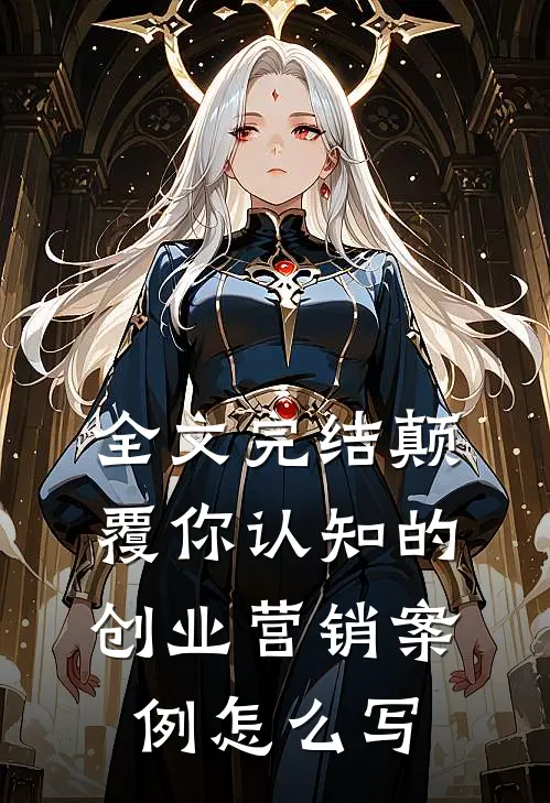 全文完结颠覆你认知的创业营销案例怎么写