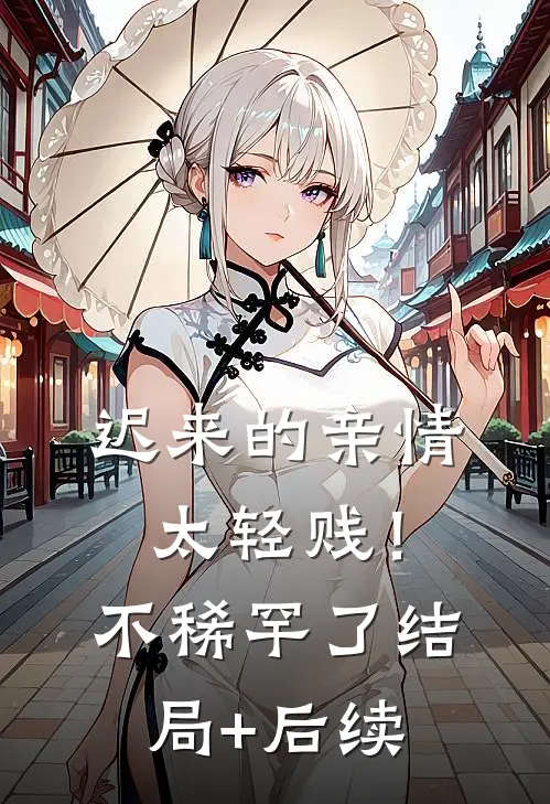 迟来的亲情太轻贱！不稀罕了结局+后续