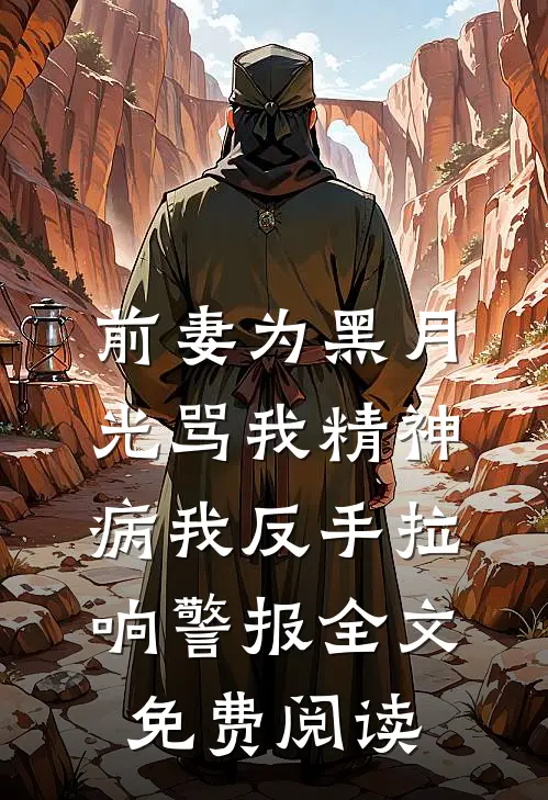前妻为黑月光骂我精神病我反手拉响警报全文免费阅读