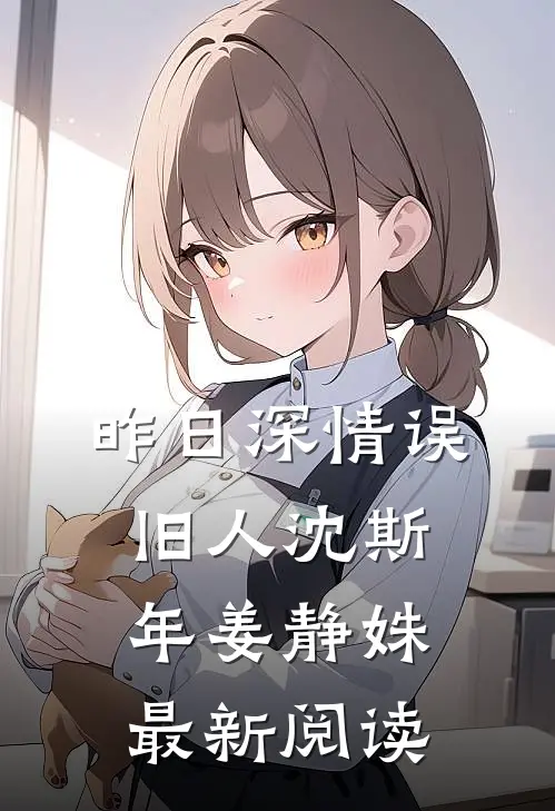 昨日深情误旧人沈斯年姜静姝最新阅读