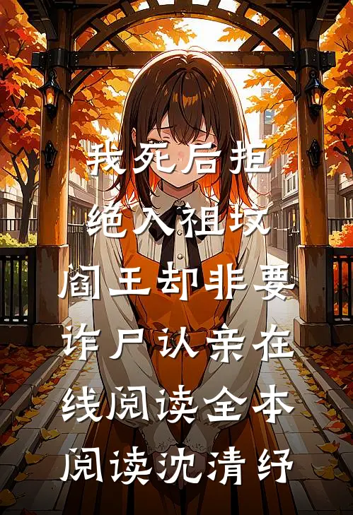 我死后拒绝入祖坟，阎王却非要诈尸认亲在线阅读全本阅读沈清纾