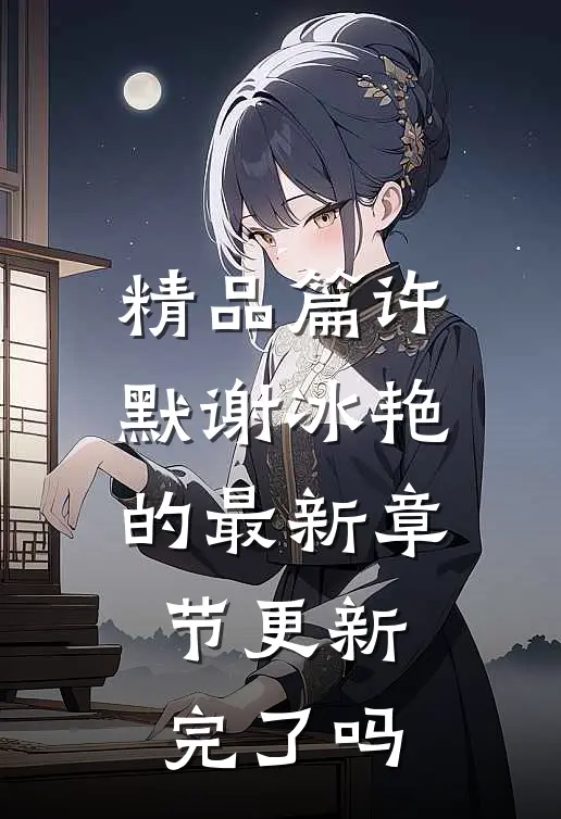 精品篇许默谢冰艳的最新章节更新完了吗