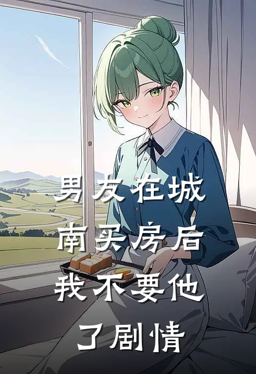 男友在城南买房后，我不要他了剧情