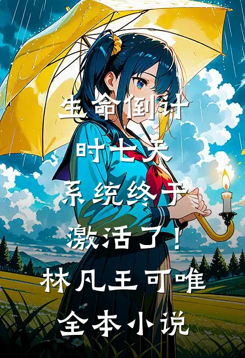 生命倒计时七天，系统终于激活了！林凡王可唯全本小说
