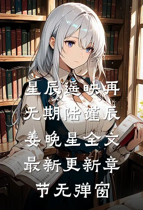 星辰遥映再无期陆谨辰姜晚星全文最新更新章节无弹窗