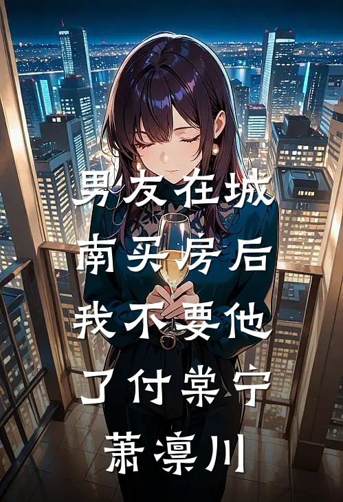 男友在城南买房后，我不要他了付棠宁萧凛川