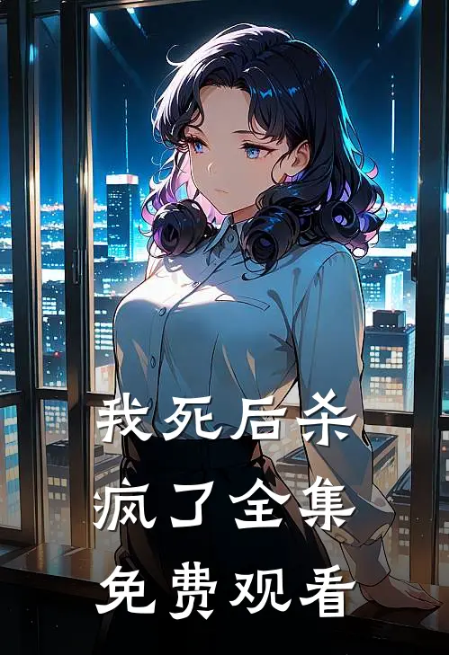我死后杀疯了 全集免费观看