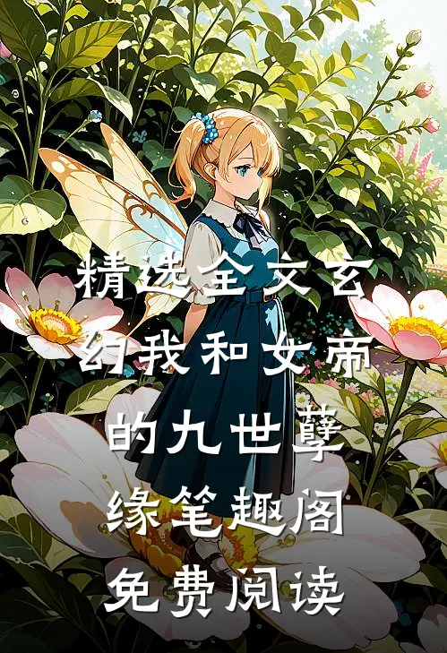 精选全文玄幻我和女帝的九世孽缘  笔趣阁免费阅读