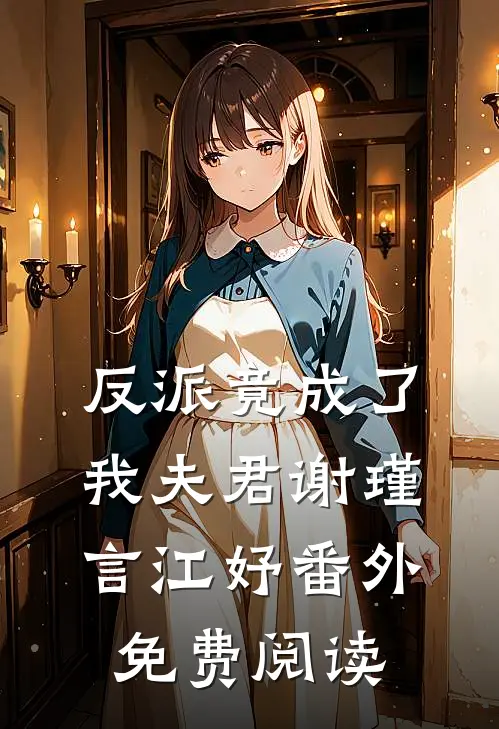 反派竟成了我夫君谢瑾言江妤 番外免费阅读