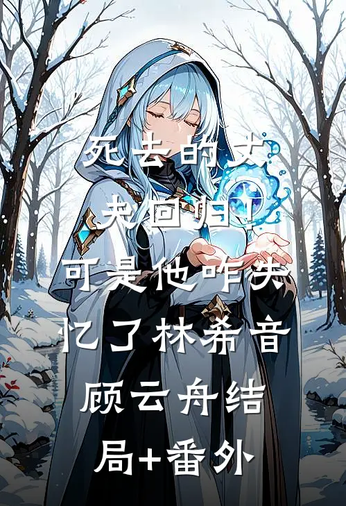 死去的丈夫回归！可是他咋失忆了林希音顾云舟结局+番外