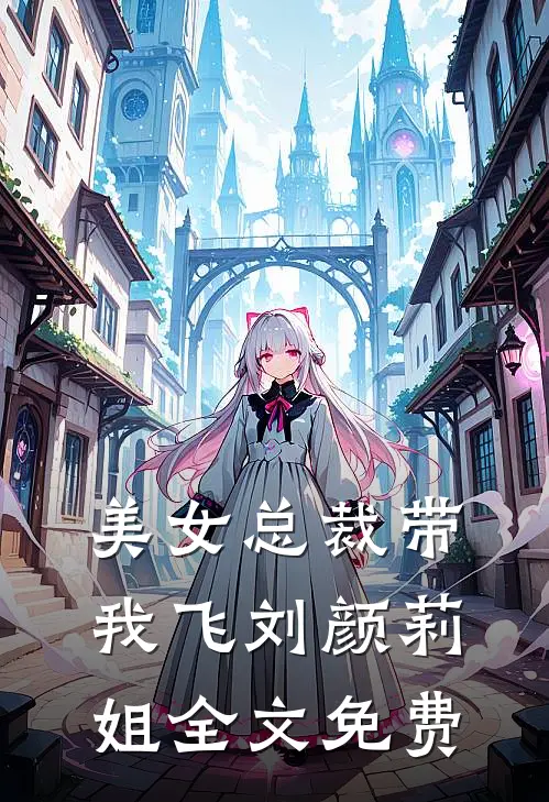 美女总裁带我飞刘颜莉姐全文免费