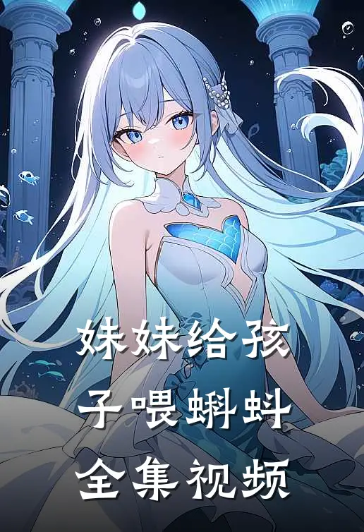 妹妹给孩子喂蝌蚪 全集视频