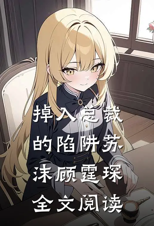 掉入总裁的陷阱苏沫顾霆琛全文阅读