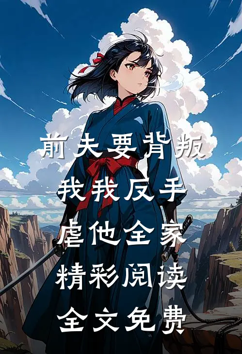 前夫要背叛我我反手虐他全家精彩阅读全文免费