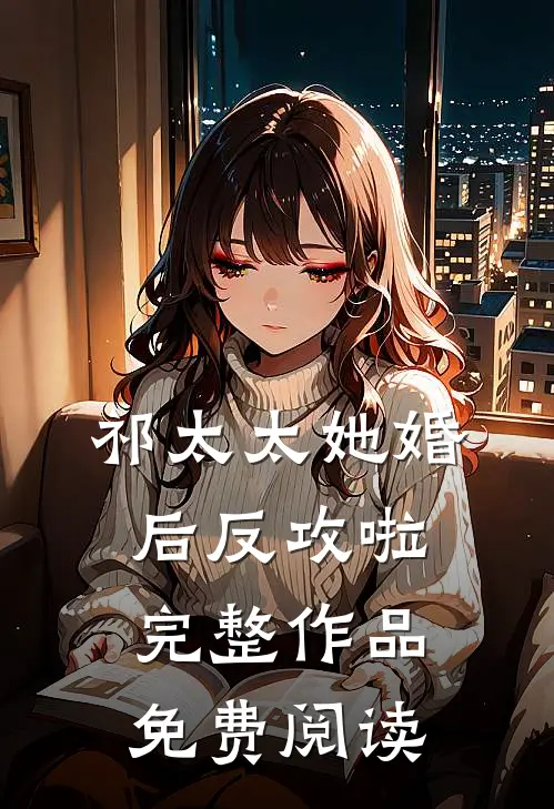 祁太太她婚后反攻啦完整作品免费阅读