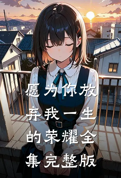 愿为你放弃我一生的荣耀全集完整版