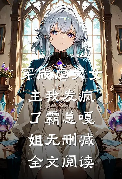 穿成虐文女主我发疯了霸总嘎姐无删减全文阅读