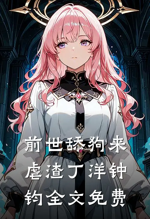 前世舔狗来虐渣丁洋钟钧全文免费