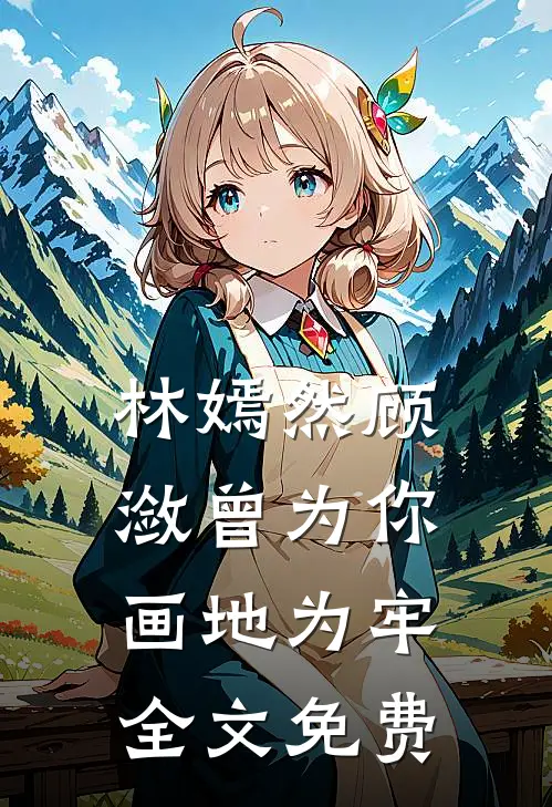 林嫣然顾潋曾为你画地为牢全文免费