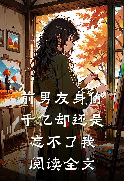 前男友身价千亿却还是忘不了我阅读全文