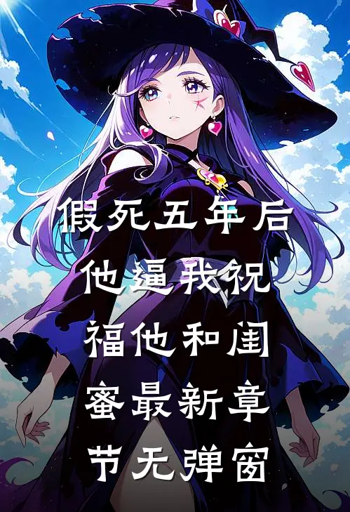 假死五年后，他逼我祝福他和闺蜜最新章节无弹窗