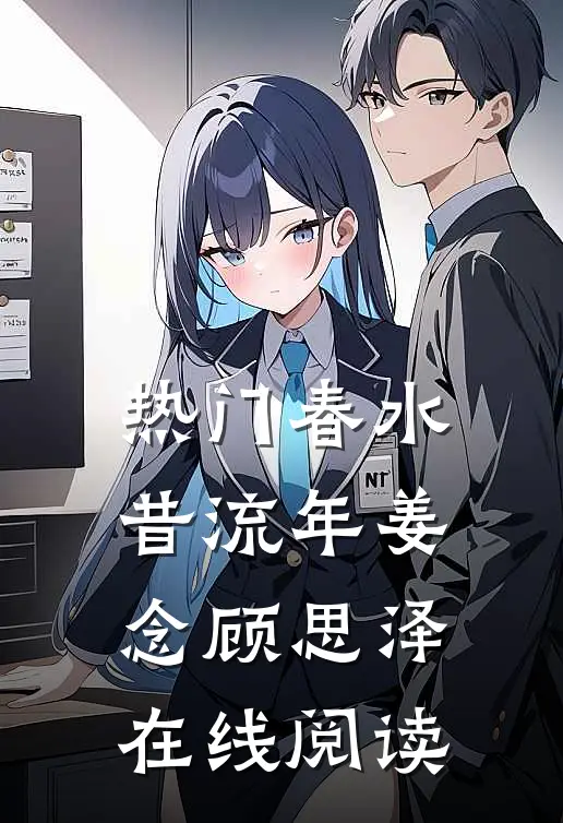 热门春水昔流年姜念顾思泽在线阅读
