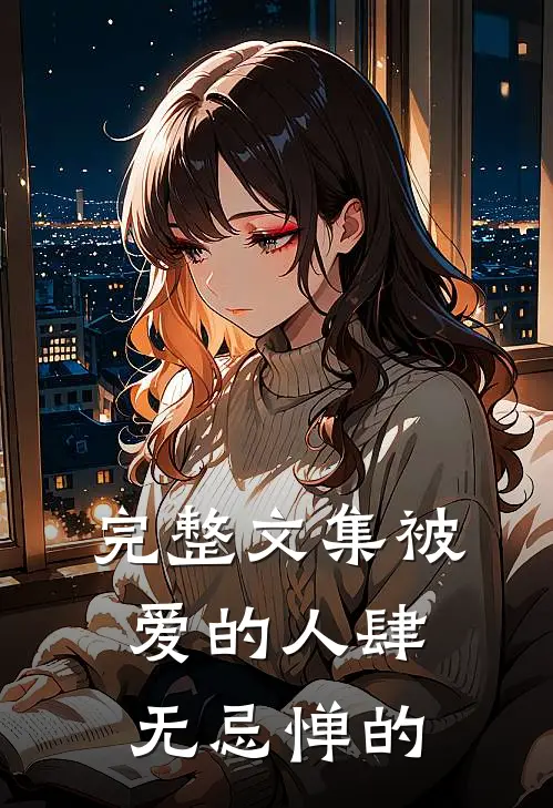 完整文集被爱的人肆无忌惮的