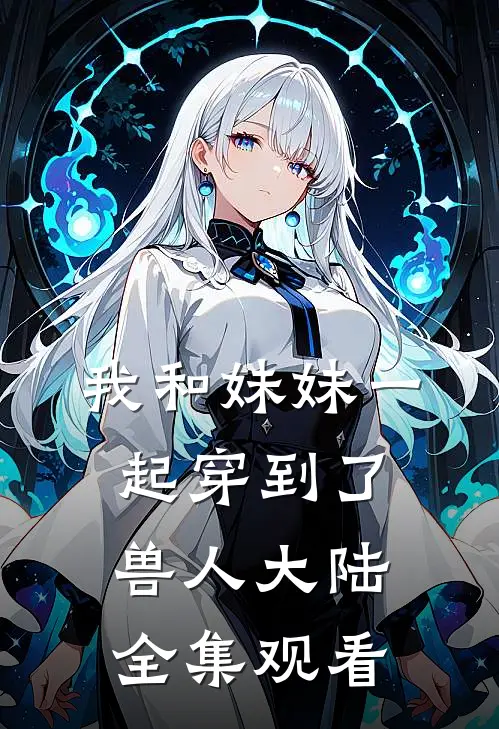 我和妹妹一起穿到了兽人大陆全集观看