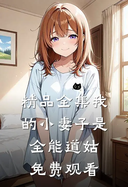 精品全集我的小妻子是全能道姑免费观看