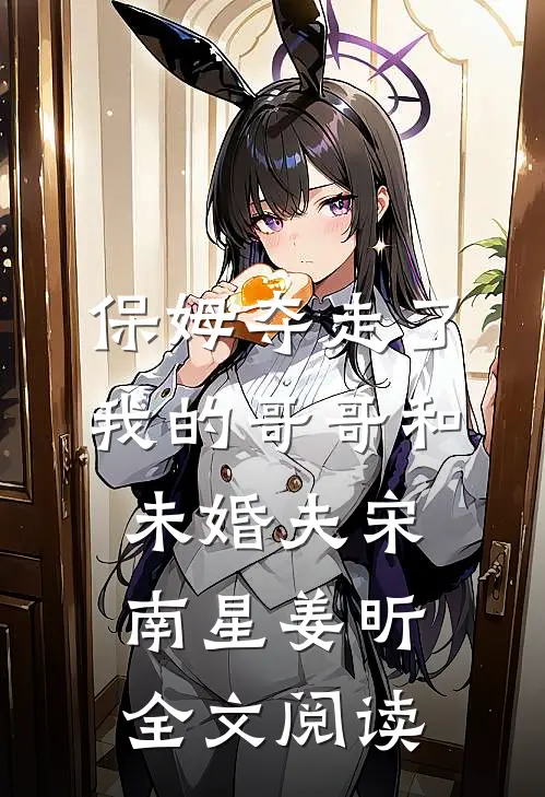 保姆夺走了我的哥哥和未婚夫宋南星姜昕全文阅读