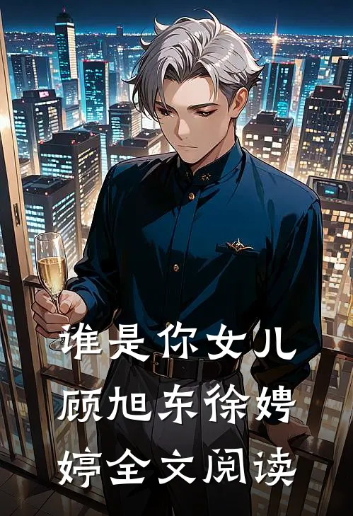 谁是你女儿顾旭东徐娉婷全文阅读