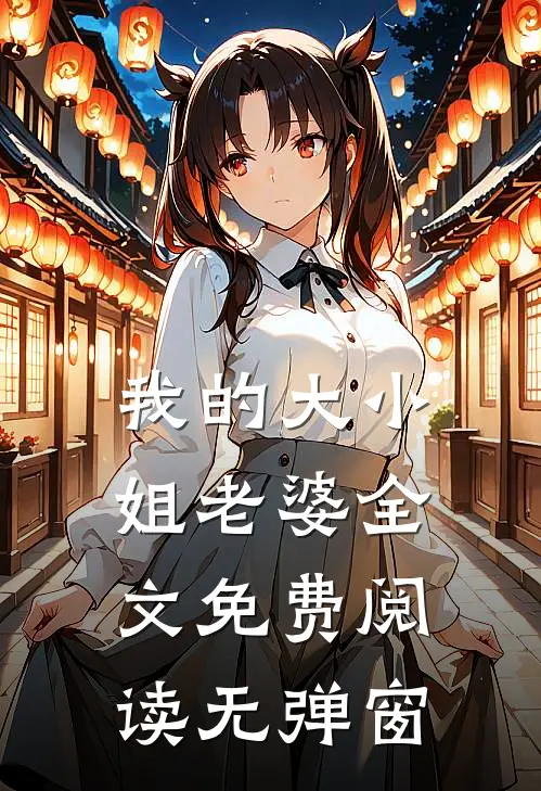我的大小姐老婆全文免费阅读无弹窗
