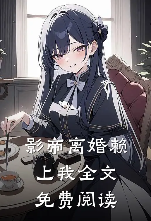 影帝离婚赖上我全文免费阅读