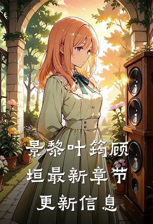 景黎叶筠顾垣最新章节更新信息