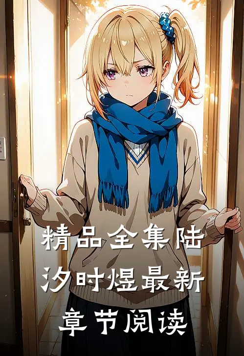 精品全集陆汐时煜最新章节阅读