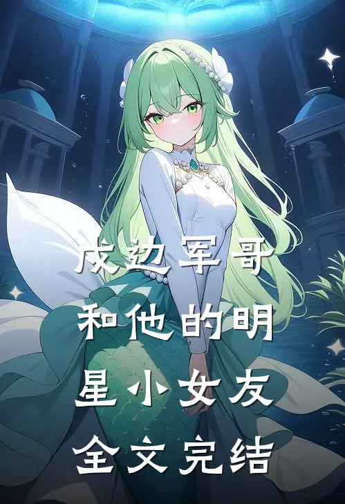 戍边军哥和他的明星小女友全文完结