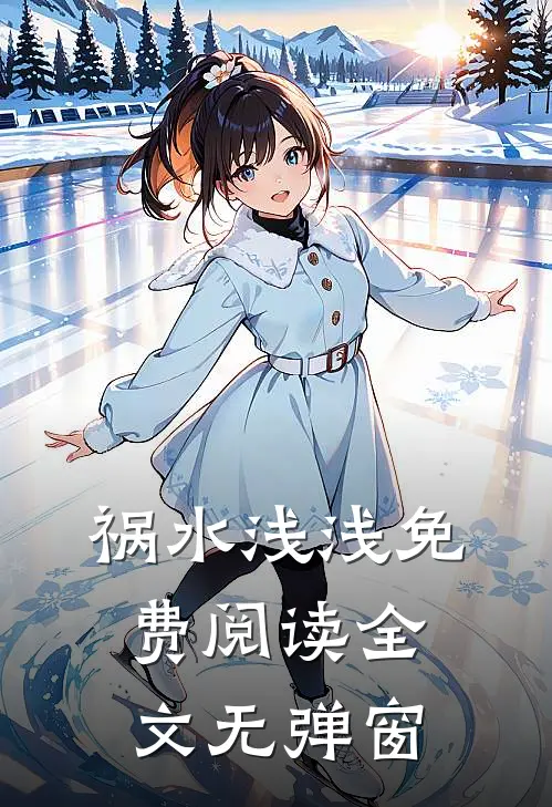 祸水浅浅免费阅读全文无弹窗