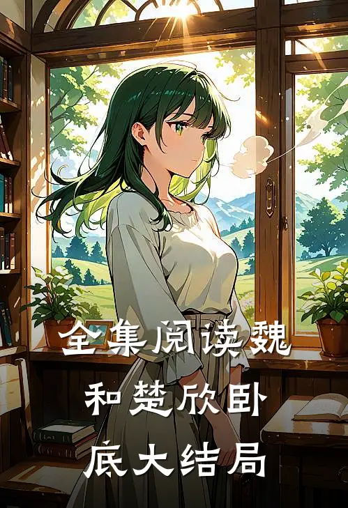 全集阅读魏和楚欣卧底大结局