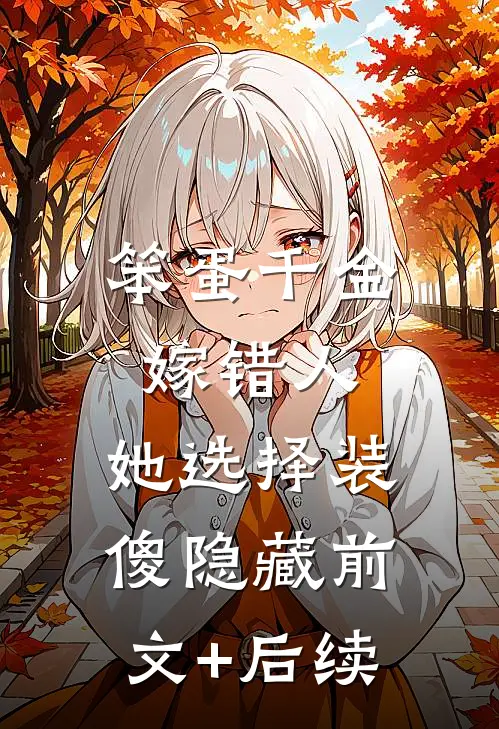 笨蛋千金嫁错人，她选择装傻隐藏前文+后续