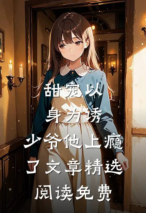 甜宠以身为诱,少爷他上瘾了文章精选阅读免费